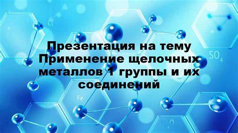 Значение и применение щелочных металлов в современной науке